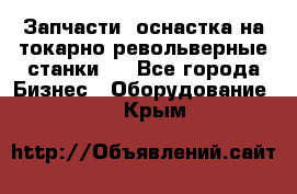 Запчасти, оснастка на токарно револьверные станки . - Все города Бизнес » Оборудование   . Крым